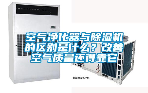 空氣凈化器與除濕機的區(qū)別是什么？改善空氣質(zhì)量還得靠它