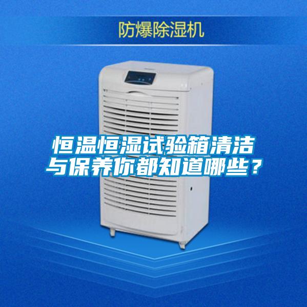 恒溫恒濕試驗(yàn)箱清潔與保養(yǎng)你都知道哪些<div   id=