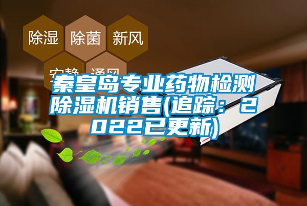 秦皇島專(zhuān)業(yè)藥物檢測(cè)除濕機(jī)銷(xiāo)售(追蹤:2022已更新)