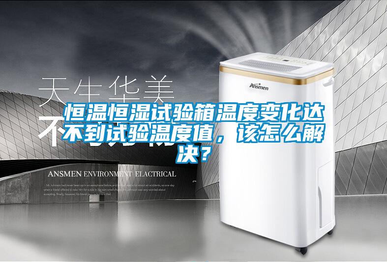 恒溫恒濕試驗(yàn)箱溫度變化達(dá)不到試驗(yàn)溫度值，該怎么解決<div   id=