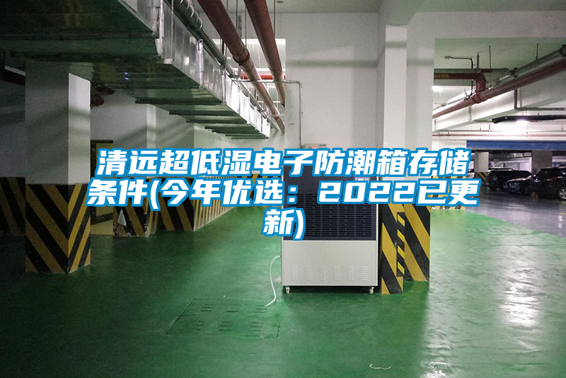 清遠(yuǎn)超低濕電子防潮箱存儲條件(今年優(yōu)選:2022已更新)