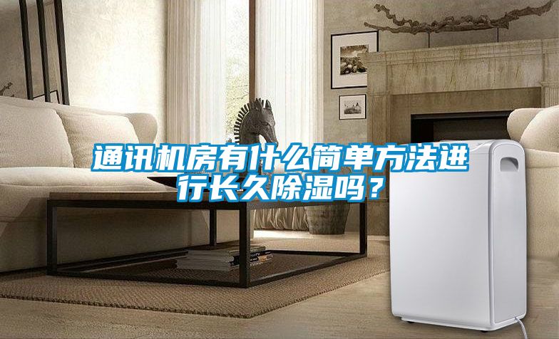 通訊機(jī)房有什么簡(jiǎn)單方法進(jìn)行長(zhǎng)久除濕嗎<div   id=