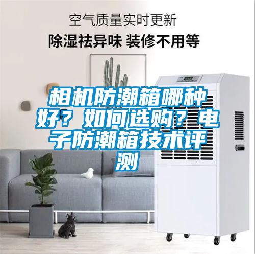 相機(jī)防潮箱哪種好？如何選購<div   id=