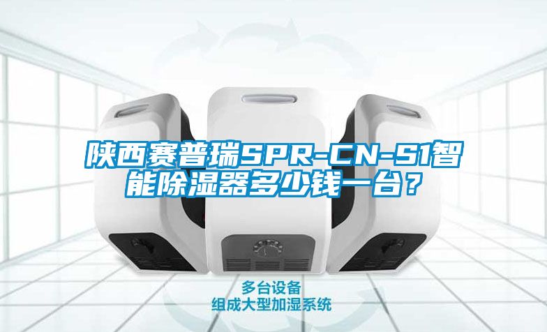 陜西賽普瑞SPR-CN-S1智能除濕器多少錢一臺<div   id=
