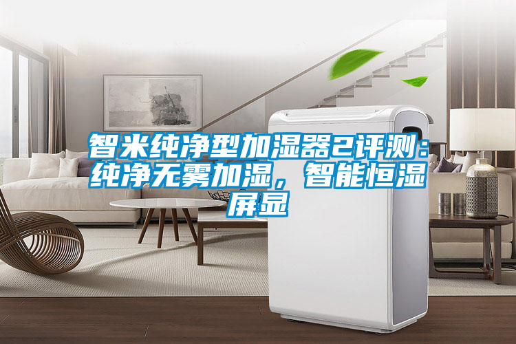 智米純凈型加濕器2評(píng)測(cè)：純凈無(wú)霧加濕<div   id=