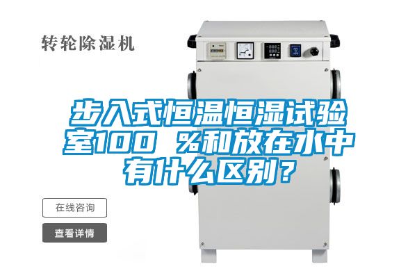 步入式恒溫恒濕試驗室100 %和放在水中有什么區(qū)別<div   id=