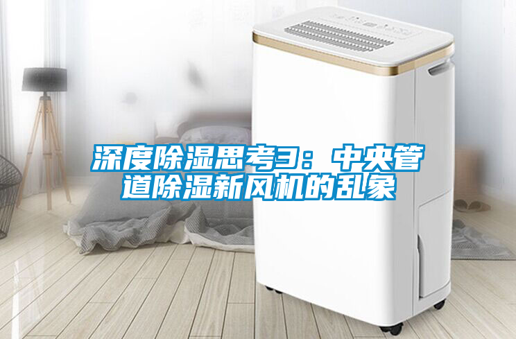 深度除濕思考3:中央管道除濕新風(fēng)機(jī)的亂象