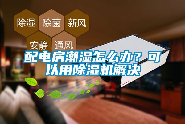 配電房潮濕怎么辦<div   id=