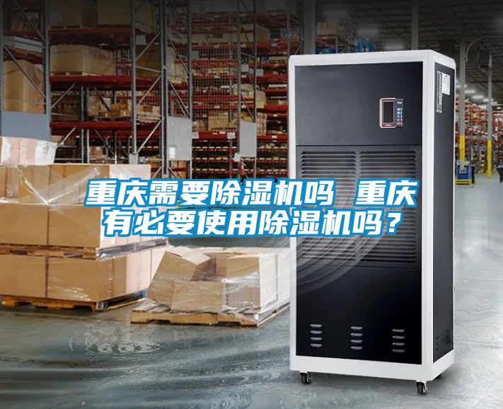 重慶需要除濕機嗎 重慶有必要使用除濕機嗎<div   id=