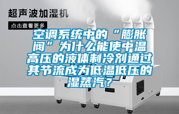 空調系統(tǒng)中的“膨脹閥”為什么能使中溫高壓的液體制冷劑通過其節(jié)流成為低溫低壓的濕蒸汽？