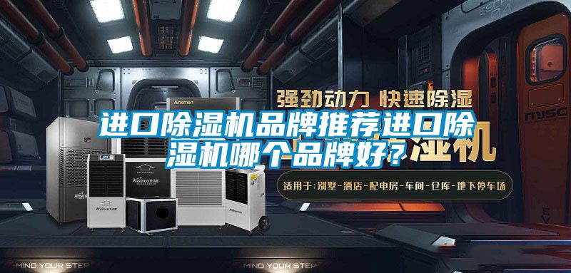 進(jìn)口除濕機(jī)品牌推薦進(jìn)口除濕機(jī)哪個(gè)品牌好<div   id=