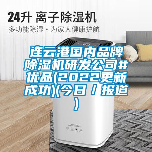連云港國內(nèi)品牌除濕機(jī)研發(fā)公司#優(yōu)品(2022更新成功)(今日／報道)