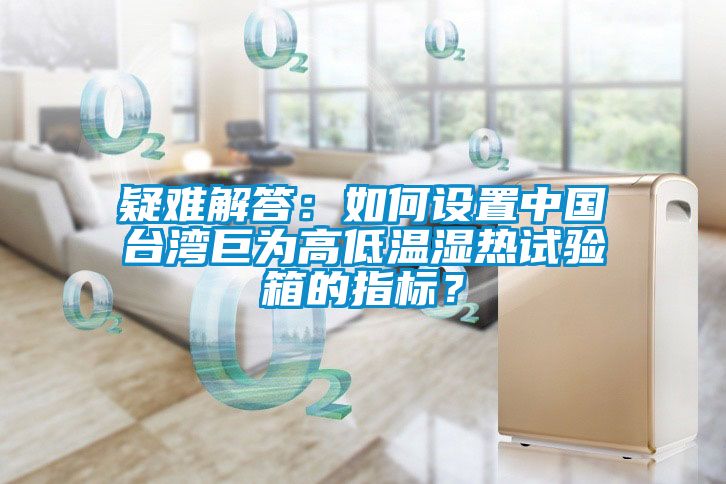 疑難解答：如何設(shè)置中國(guó)臺(tái)灣巨為高低溫濕熱試驗(yàn)箱的指標(biāo)<div   id=