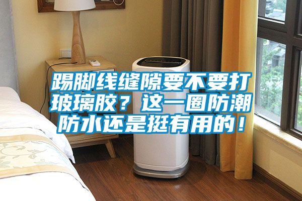 踢腳線縫隙要不要打玻璃膠<div   id=