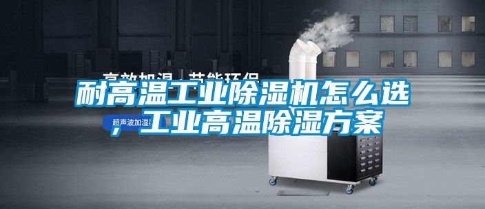 耐高溫工業(yè)除濕機(jī)怎么選<div   id=