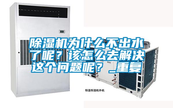 除濕機為什么不出水了呢？該怎么去解決這個問題呢<div   id=