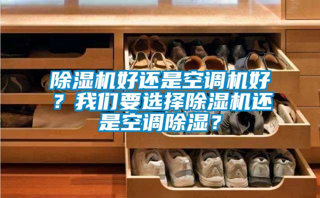 除濕機(jī)好還是空調(diào)機(jī)好？我們要選擇除濕機(jī)還是空調(diào)除濕<div   id=