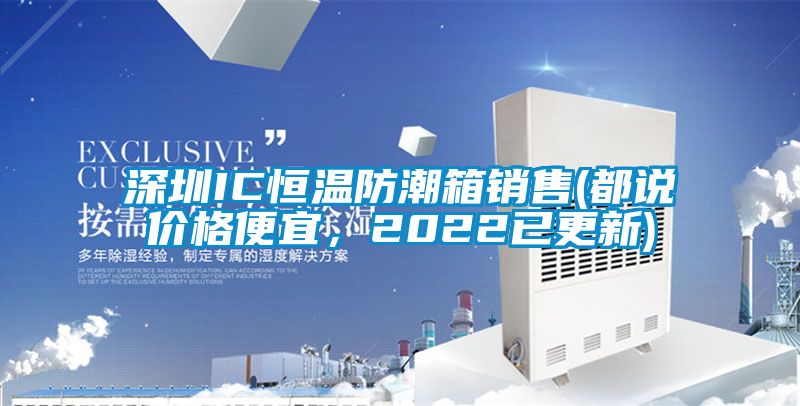 深圳IC恒溫防潮箱銷售(都說價格便宜<div   id=