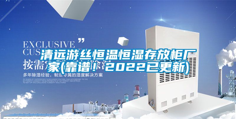 清遠(yuǎn)游絲恒溫恒濕存放柜廠(chǎng)家(靠譜！2022已更新)