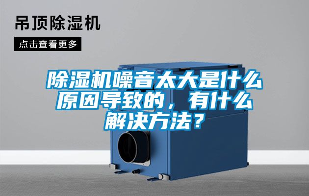 除濕機(jī)噪音太大是什么原因?qū)е碌模惺裁唇鉀Q方法<div   id=