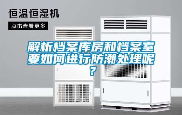解析檔案庫(kù)房和檔案室要如何進(jìn)行防潮處理呢?