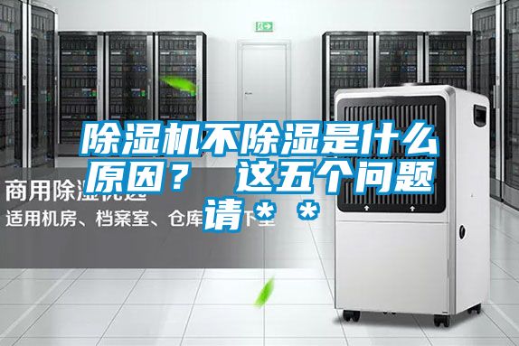 除濕機(jī)不除濕是什么原因？ 這五個(gè)問(wèn)題請(qǐng)＊＊