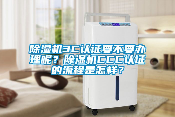 除濕機(jī)3C認(rèn)證要不要辦理呢<div   id=