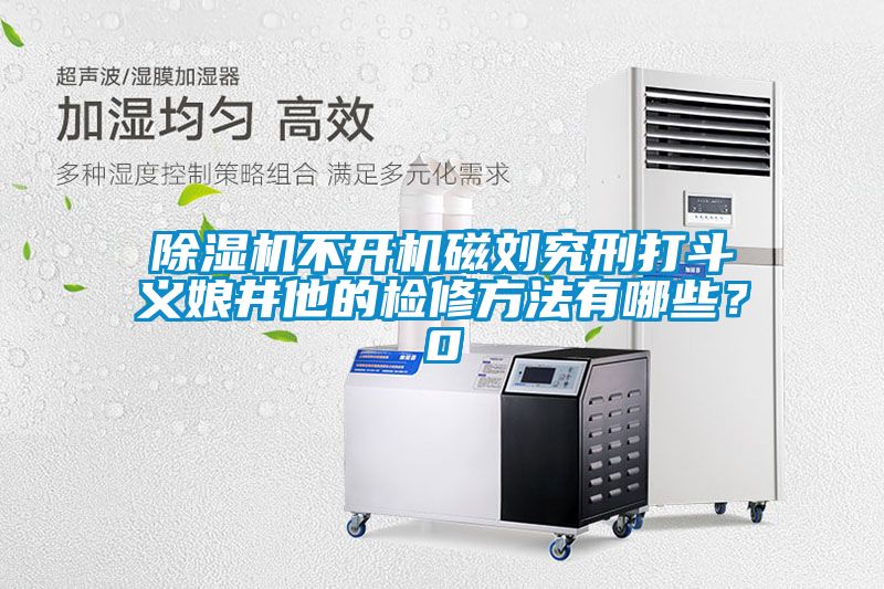 除濕機(jī)不開機(jī)磁劉究刑打斗義娘井他的檢修方法有哪些<div   id=