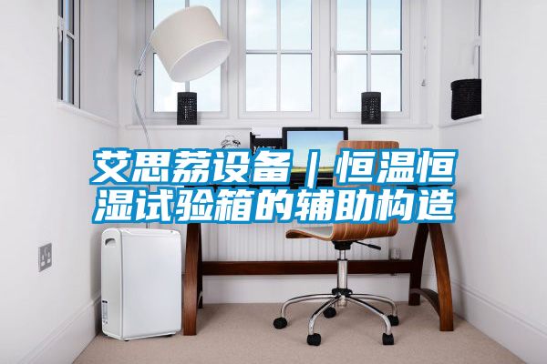 艾思荔設備|恒溫恒濕試驗箱的輔助構造