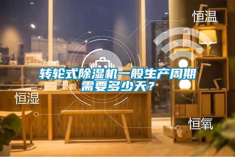 轉(zhuǎn)輪式除濕機一般生產(chǎn)周期需要多少天<div   id=