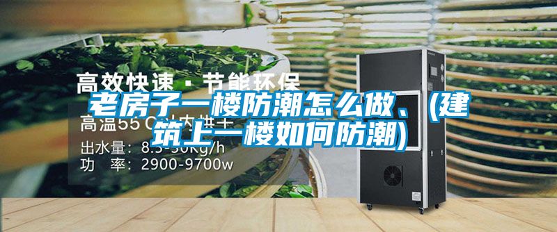 老房子一樓防潮怎么做<div   id=