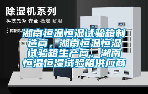 湖南恒溫恒濕試驗(yàn)箱制造商，湖南恒溫恒濕試驗(yàn)箱生產(chǎn)商<div   id=