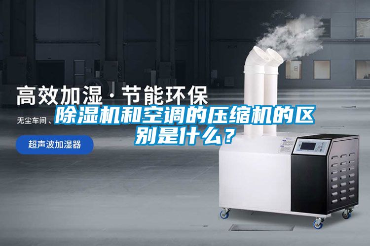 除濕機(jī)和空調(diào)的壓縮機(jī)的區(qū)別是什么<div   id=