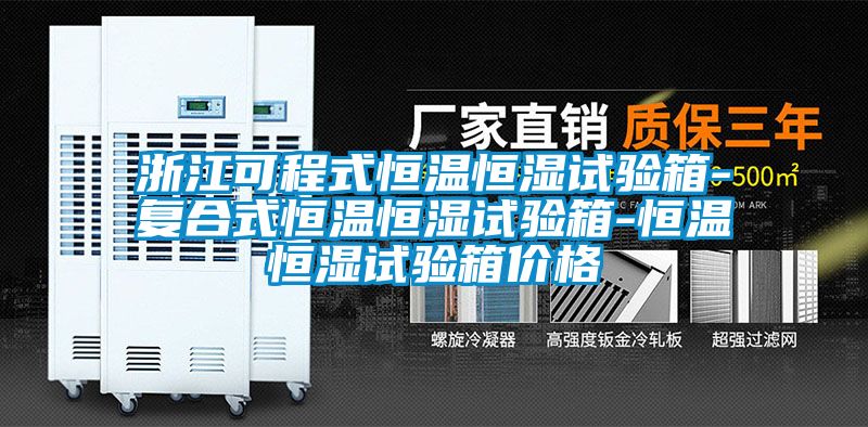 浙江可程式恒溫恒濕試驗(yàn)箱-復(fù)合式恒溫恒濕試驗(yàn)箱-恒溫恒濕試驗(yàn)箱價格