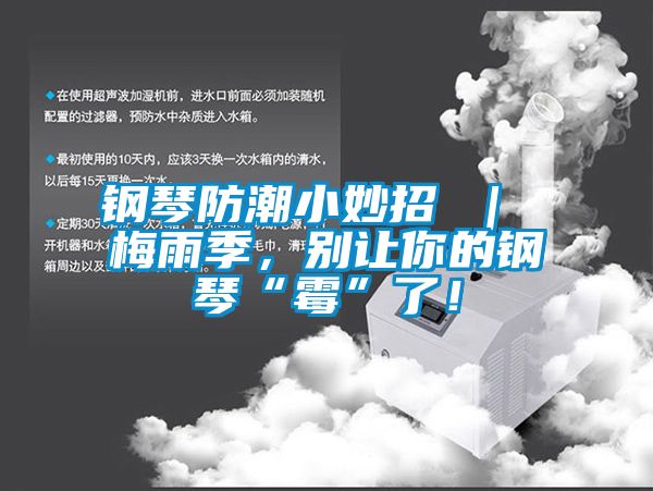 鋼琴防潮小妙招 ｜ 梅雨季<div   id=
