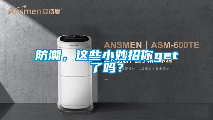 防潮，這些小妙招你get了嗎<div   id=