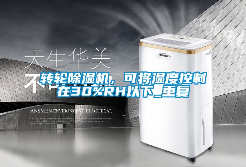 轉(zhuǎn)輪除濕機(jī),可將濕度控制在30%RH以下_重復(fù)