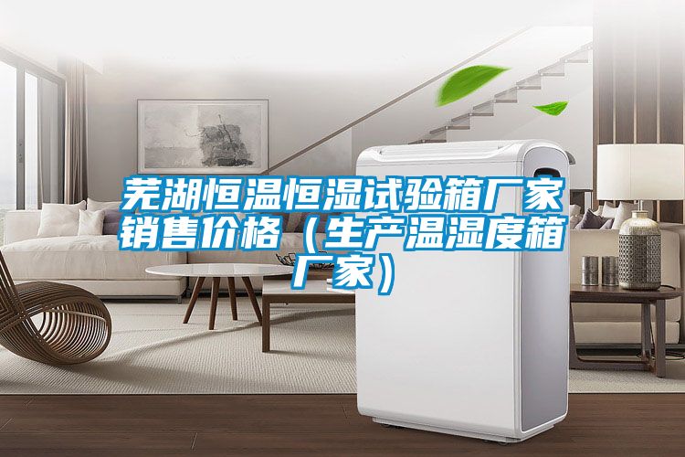 蕪湖恒溫恒濕試驗(yàn)箱廠家銷售價(jià)格(生產(chǎn)溫濕度箱廠家)