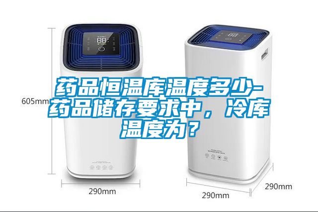 藥品恒溫庫溫度多少-藥品儲存要求中<div   id=