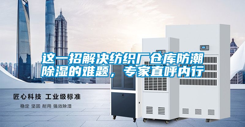 這一招解決紡織廠倉庫防潮除濕的難題<div   id=