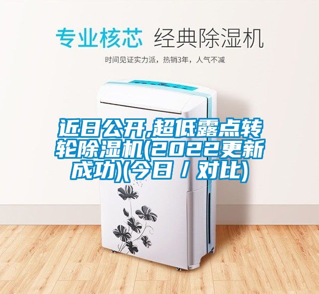 近日公開(kāi),超低露點(diǎn)轉(zhuǎn)輪除濕機(jī)(2022更新成功)(今日/對(duì)比)