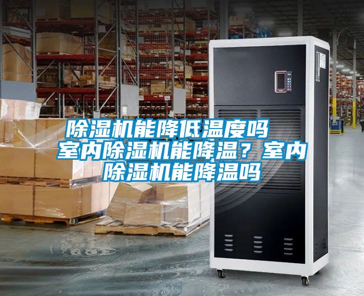 除濕機能降低溫度嗎  室內(nèi)除濕機能降溫<div   id=