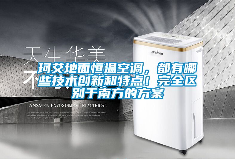 珂艾地面恒溫空調(diào)，都有哪些技術(shù)創(chuàng)新和特點(diǎn)<div   id=