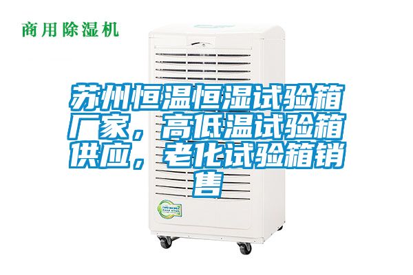 蘇州恒溫恒濕試驗(yàn)箱廠家，高低溫試驗(yàn)箱供應(yīng)<div   id=