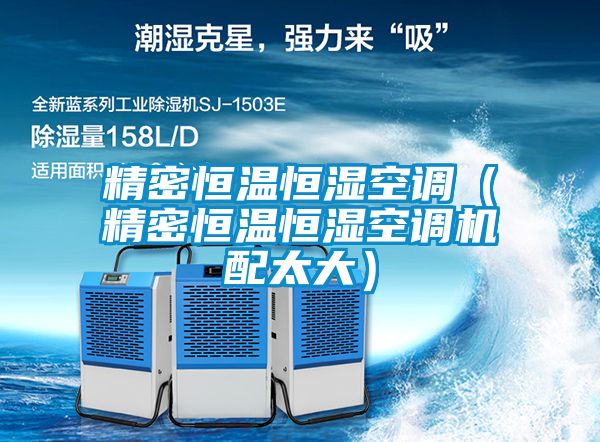 精密恒溫恒濕空調(diào)(精密恒溫恒濕空調(diào)機(jī)配太大)