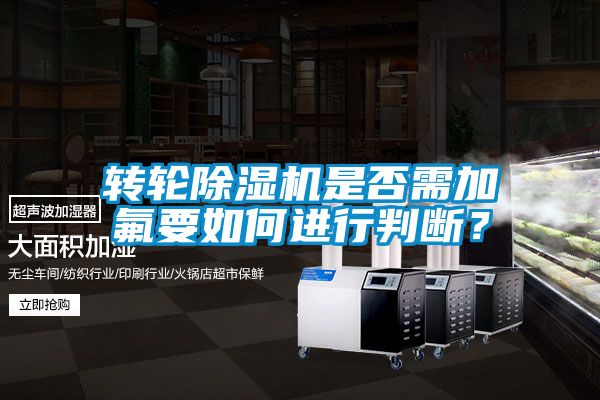 轉輪除濕機是否需加氟要如何進行判斷<div   id=