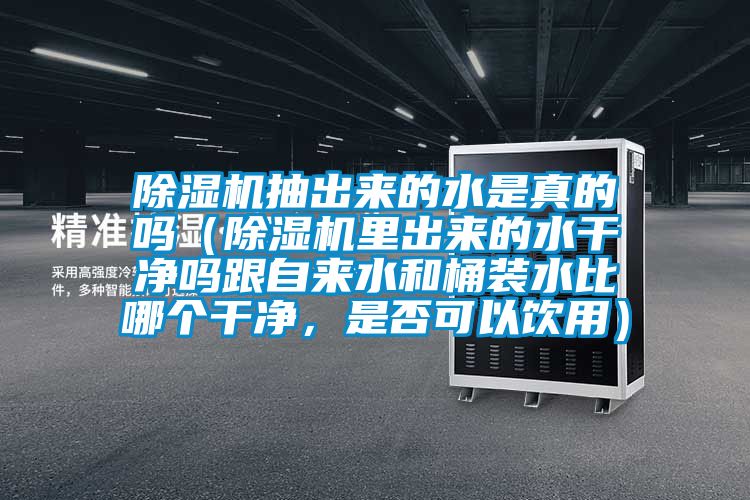 除濕機(jī)抽出來(lái)的水是真的嗎（除濕機(jī)里出來(lái)的水干凈嗎跟自來(lái)水和桶裝水比哪個(gè)干凈<div   id=