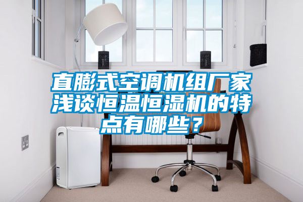 直膨式空調(diào)機組廠家淺談恒溫恒濕機的特點有哪些<div   id=