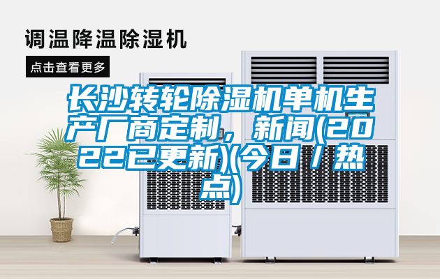 長沙轉(zhuǎn)輪除濕機(jī)單機(jī)生產(chǎn)廠商定制,新聞(2022已更新)(今日/熱點(diǎn))