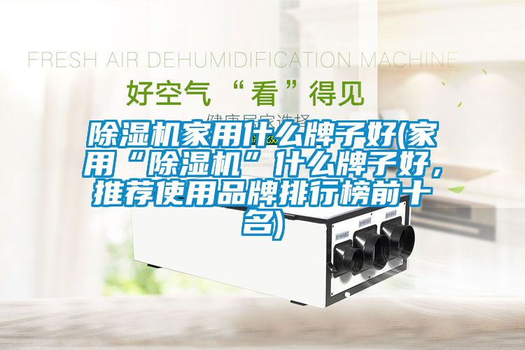 除濕機家用什么牌子好(家用“除濕機”什么牌子好<div   id=